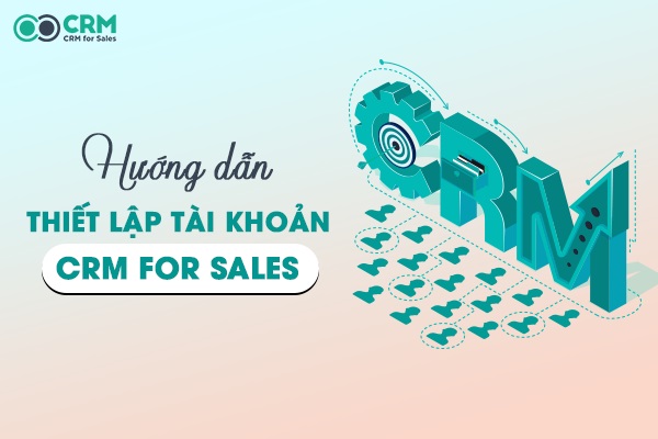 Hướng dẫn cách thiết lập tài khoản CRM For Sales