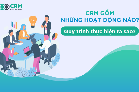 crm-gom-nhung-hoat-dong-nao CRM gồm những hoạt động nào? Quy trình thực hiện ra sao?